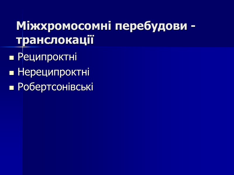 Міжхромосомні перебудови - транслокації Реципроктні Нереципроктні Робертсонівські